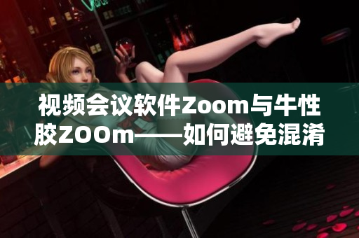视频会议软件Zoom与牛性胶ZOOm——如何避免混淆？