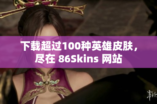 下载超过100种英雄皮肤，尽在 86Skins 网站