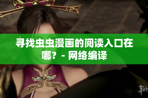 寻找虫虫漫画的阅读入口在哪？- 网络编译