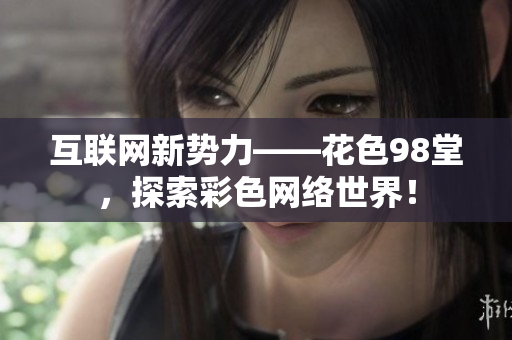 互联网新势力——花色98堂，探索彩色网络世界！