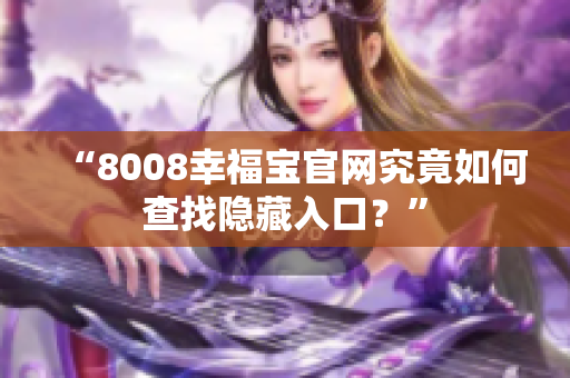 “8008幸福宝官网究竟如何查找隐藏入口？”