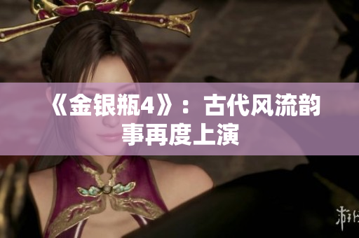 《金银瓶4》：古代风流韵事再度上演