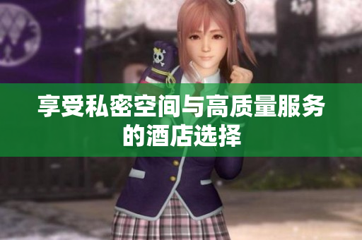 享受私密空间与高质量服务的酒店选择