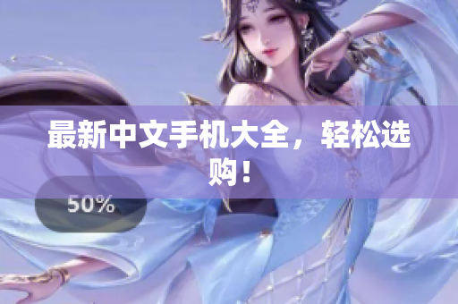 最新中文手机大全，轻松选购！