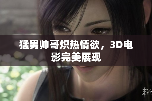 猛男帅哥炽热情欲，3D电影完美展现