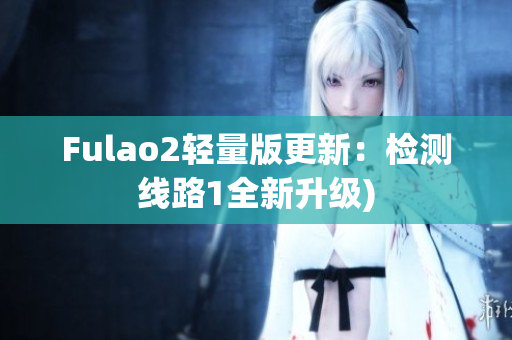 Fulao2轻量版更新：检测线路1全新升级)