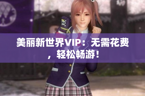 美丽新世界VIP：无需花费，轻松畅游！