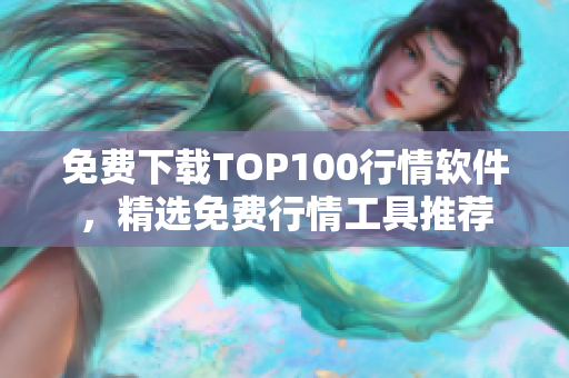 免费下载TOP100行情软件，精选免费行情工具推荐