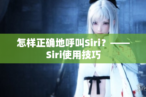 怎样正确地呼叫Siri？——Siri使用技巧