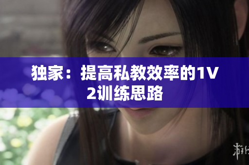独家：提高私教效率的1V2训练思路