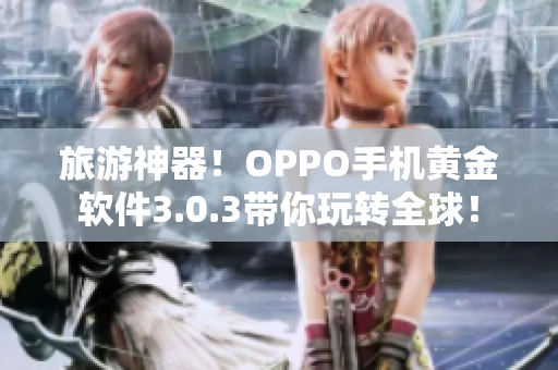 旅游神器！OPPO手机黄金软件3.0.3带你玩转全球！