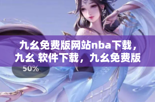 九幺免费版网站nba下载，九幺 软件下载，九幺免费版下载，九幺短视频软件安装免费版，九幺破解下载键接----b2OUONMSV0QS