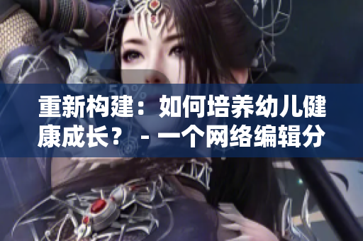 重新构建：如何培养幼儿健康成长？ - 一个网络编辑分享