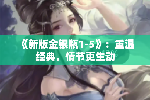 《新版金银瓶1-5》：重温经典，情节更生动