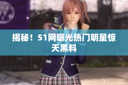 揭秘！51网曝光热门明星惊天黑料