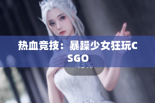 热血竞技：暴躁少女狂玩CSGO