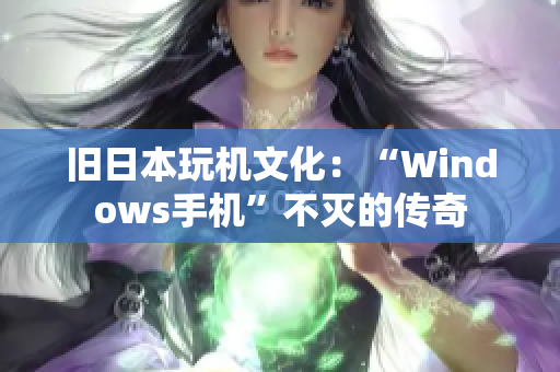 旧日本玩机文化：“Windows手机”不灭的传奇