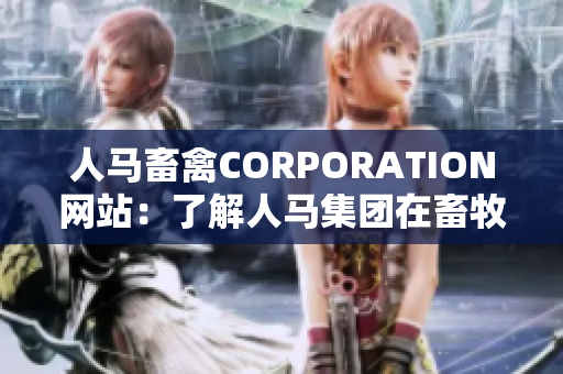 人马畜禽CORPORATION网站：了解人马集团在畜牧业领域的最新动态