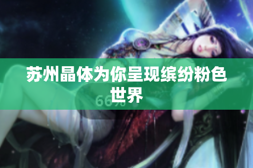 苏州晶体为你呈现缤纷粉色世界