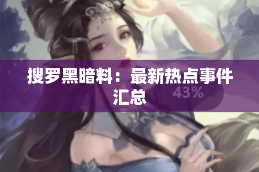 搜罗黑暗料：最新热点事件汇总