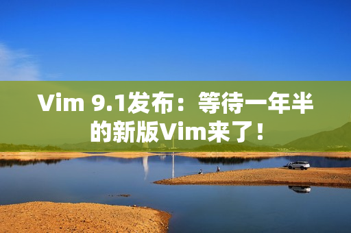 Vim 9.1发布：等待一年半的新版Vim来了！