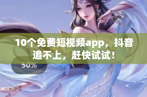 10个免费短视频app，抖音追不上，赶快试试！