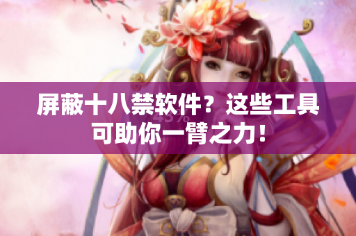 屏蔽十八禁软件？这些工具可助你一臂之力！