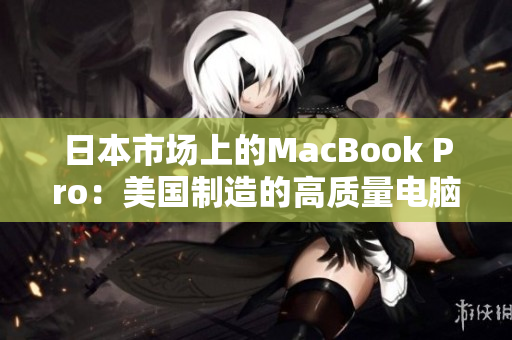 日本市场上的MacBook Pro：美国制造的高质量电脑