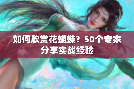 如何欣赏花蝴蝶？50个专家分享实战经验