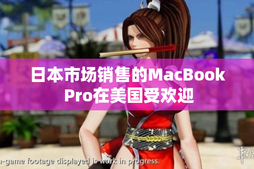 日本市场销售的MacBook Pro在美国受欢迎