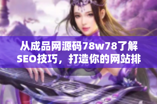 从成品网源码78w78了解SEO技巧，打造你的网站排名。