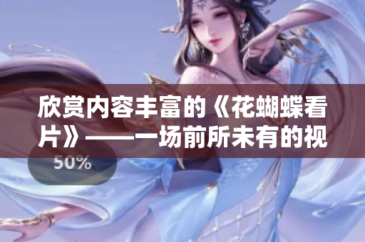 欣赏内容丰富的《花蝴蝶看片》——一场前所未有的视觉盛宴
