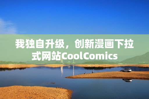 我独自升级，创新漫画下拉式网站CoolComics