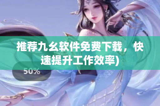 推荐九幺软件免费下载，快速提升工作效率)