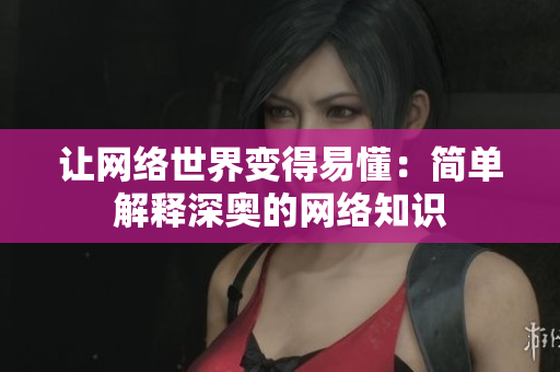 让网络世界变得易懂：简单解释深奥的网络知识