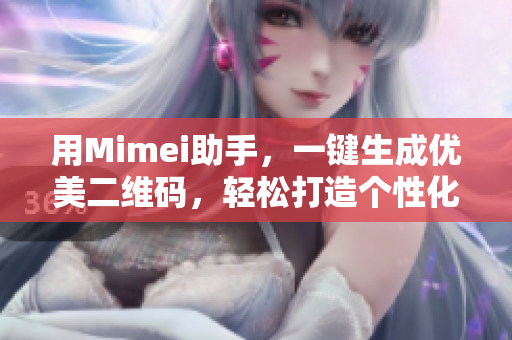 用Mimei助手，一键生成优美二维码，轻松打造个性化推广