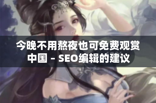 今晚不用熬夜也可免费观赏中国 – SEO编辑的建议