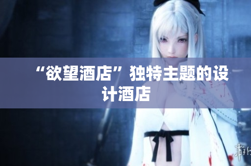 “欲望酒店”独特主题的设计酒店
