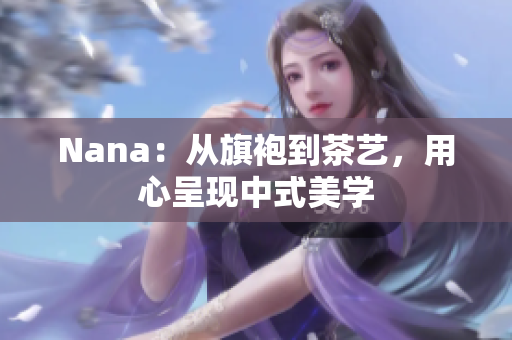 Nana：从旗袍到茶艺，用心呈现中式美学
