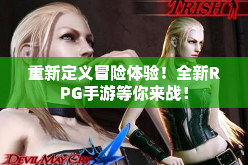 重新定义冒险体验！全新RPG手游等你来战！