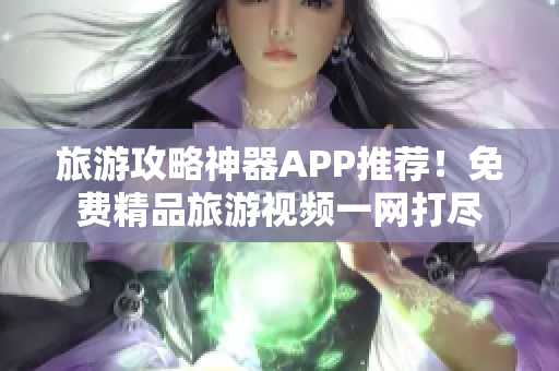 旅游攻略神器APP推荐！免费精品旅游视频一网打尽