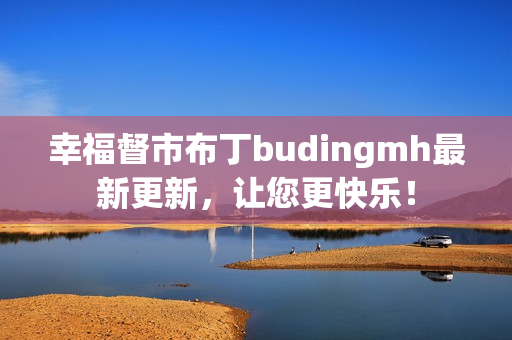 幸福督市布丁budingmh最新更新，让您更快乐！