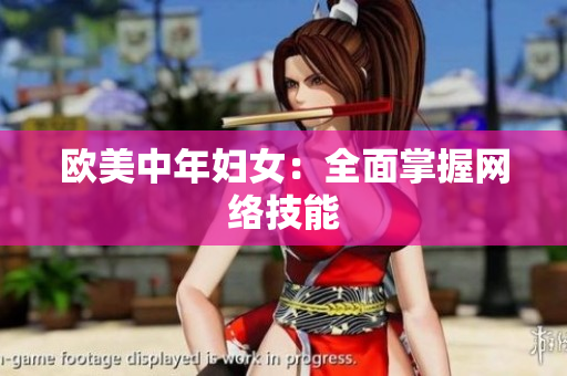 欧美中年妇女：全面掌握网络技能