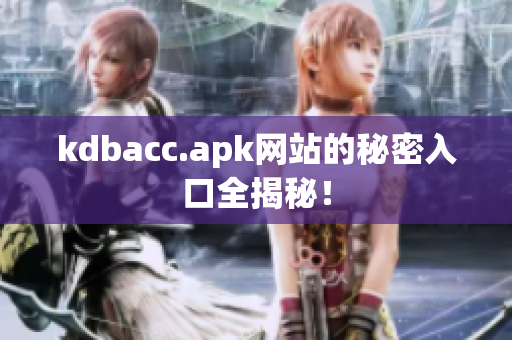 kdbacc.apk网站的秘密入口全揭秘！