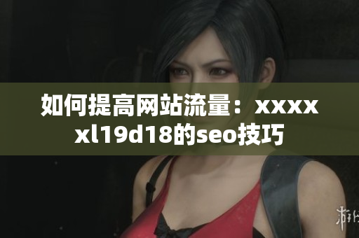如何提高网站流量：xxxxxl19d18的seo技巧