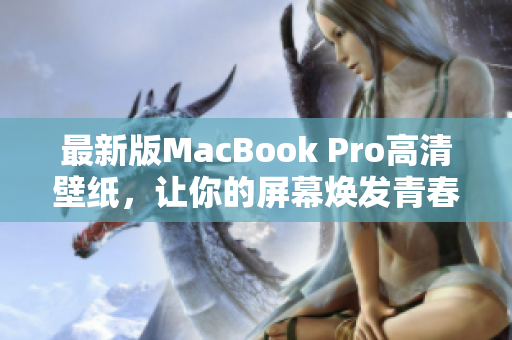 最新版MacBook Pro高清壁纸，让你的屏幕焕发青春活力！