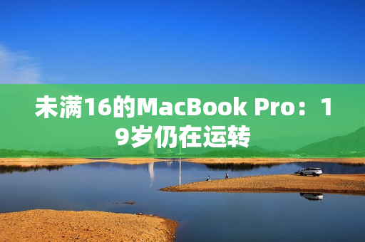 未满16的MacBook Pro：19岁仍在运转