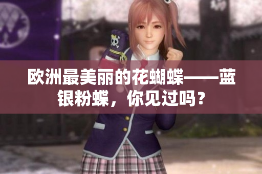 欧洲最美丽的花蝴蝶——蓝银粉蝶，你见过吗？