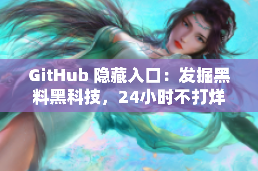 GitHub 隐藏入口：发掘黑料黑科技，24小时不打烊