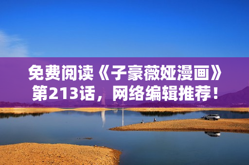 免费阅读《子豪薇娅漫画》第213话，网络编辑推荐！